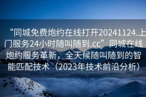 “同城免費炮約在線打開20241124.上門服務24小時隨叫隨到.cc”同城在線炮約服務革新，全天候隨叫隨到的智能匹配技術（2023年技術前沿分析）