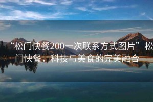 “松門快餐200一次聯系方式圖片”松門快餐，科技與美食的完美融合