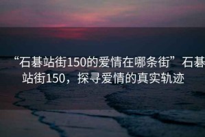 “石碁站街150的愛情在哪條街”石碁站街150，探尋愛情的真實軌跡