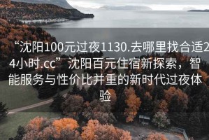 “沈陽100元過夜1130.去哪里找合適24小時.cc”沈陽百元住宿新探索，智能服務與性價比并重的新時代過夜體驗