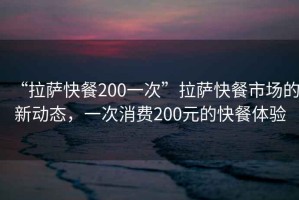 “拉薩快餐200一次”拉薩快餐市場的新動態，一次消費200元的快餐體驗
