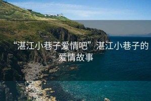 “湛江小巷子愛情吧”湛江小巷子的愛情故事