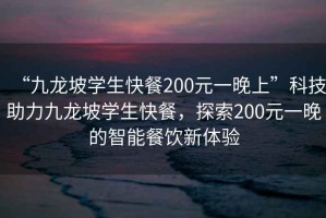 “九龍坡學(xué)生快餐200元一晚上”科技助力九龍坡學(xué)生快餐，探索200元一晚的智能餐飲新體驗(yàn)