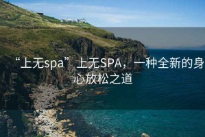 “上無spa”上無SPA，一種全新的身心放松之道