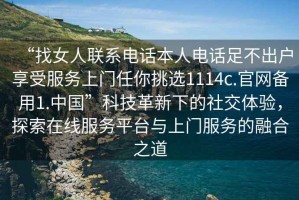 “找女人聯系電話本人電話足不出戶享受服務上門任你挑選1114c.官網備用1.中國”科技革新下的社交體驗，探索在線服務平臺與上門服務的融合之道
