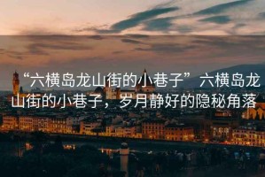 “六橫島龍山街的小巷子”六橫島龍山街的小巷子，歲月靜好的隱秘角落