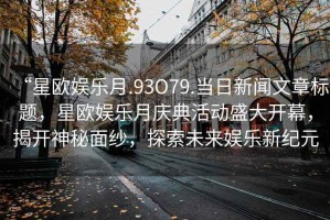 “星歐娛樂月.93O79.當日新聞文章標題，星歐娛樂月慶典活動盛大開幕，揭開神秘面紗，探索未來娛樂新紀元