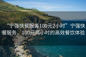 “寧強快餐服務100元2小時”寧強快餐服務，100元兩小時的高效餐飲體驗