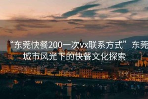 “東莞快餐200一次vx聯(lián)系方式”東莞城市風光下的快餐文化探索