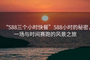 “588三個小時快餐”588小時的秘密，一場與時間賽跑的風景之旅
