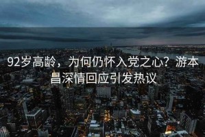 92歲高齡，為何仍懷入黨之心？游本昌深情回應引發熱議