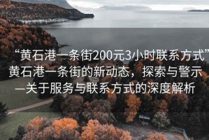 “黃石港一條街200元3小時聯系方式”黃石港一條街的新動態，探索與警示—關于服務與聯系方式的深度解析