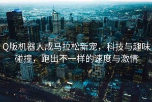 Q版機(jī)器人成馬拉松新寵，科技與趣味碰撞，跑出不一樣的速度與激情