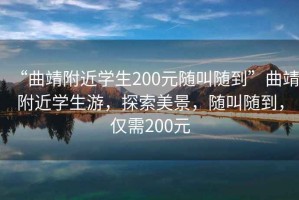 “曲靖附近學(xué)生200元隨叫隨到”曲靖附近學(xué)生游，探索美景，隨叫隨到，僅需200元