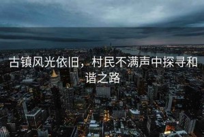 古鎮(zhèn)風(fēng)光依舊，村民不滿聲中探尋和諧之路