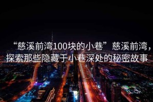 “慈溪前灣100塊的小巷”慈溪前灣，探索那些隱藏于小巷深處的秘密故事