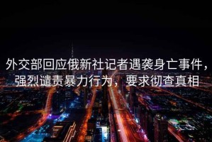 外交部回應俄新社記者遇襲身亡事件，強烈譴責暴力行為，要求徹查真相