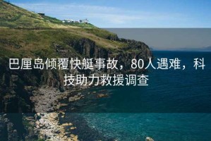 巴厘島傾覆快艇事故，80人遇難，科技助力救援調(diào)查