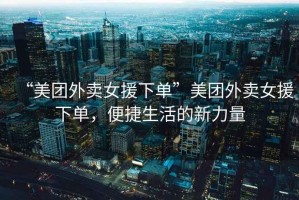 “美團外賣女援下單”美團外賣女援下單，便捷生活的新力量