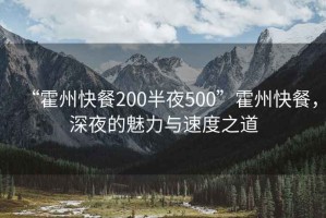“霍州快餐200半夜500”霍州快餐，深夜的魅力與速度之道