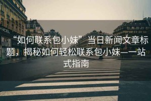 “如何聯系包小妹”當日新聞文章標題，揭秘如何輕松聯系包小妹—一站式指南