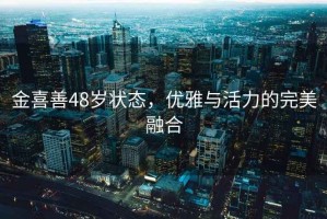 金喜善48歲狀態，優雅與活力的完美融合