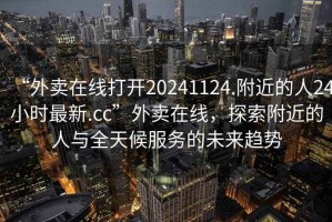 “外賣在線打開20241124.附近的人24小時最新.cc”外賣在線，探索附近的人與全天候服務的未來趨勢