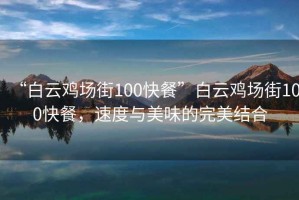 “白云雞場(chǎng)街100快餐”白云雞場(chǎng)街100快餐，速度與美味的完美結(jié)合