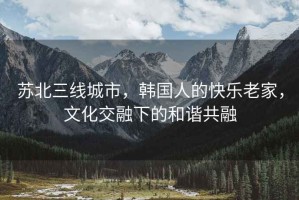 蘇北三線城市，韓國人的快樂老家，文化交融下的和諧共融