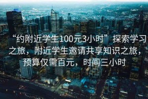 “約附近學(xué)生100元3小時”探索學(xué)習(xí)之旅，附近學(xué)生邀請共享知識之旅，預(yù)算僅需百元，時間三小時