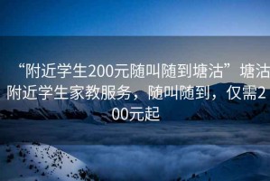 “附近學生200元隨叫隨到塘沽”塘沽附近學生家教服務，隨叫隨到，僅需200元起