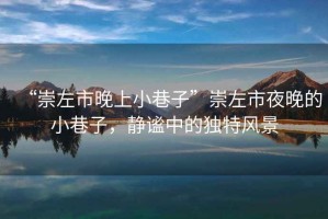 “崇左市晚上小巷子”崇左市夜晚的小巷子，靜謐中的獨(dú)特風(fēng)景