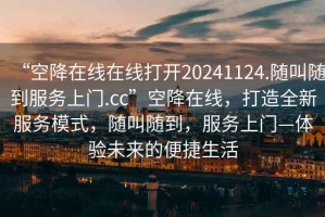 “空降在線在線打開20241124.隨叫隨到服務上門.cc”空降在線，打造全新服務模式，隨叫隨到，服務上門—體驗未來的便捷生活