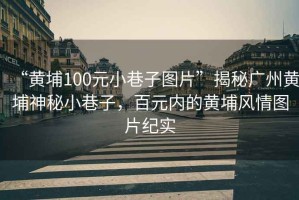 “黃埔100元小巷子圖片”揭秘廣州黃埔神秘小巷子，百元內(nèi)的黃埔風情圖片紀實