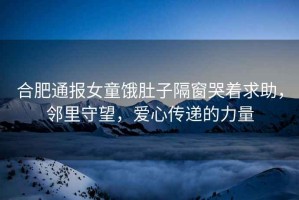 合肥通報女童餓肚子隔窗哭著求助，鄰里守望，愛心傳遞的力量