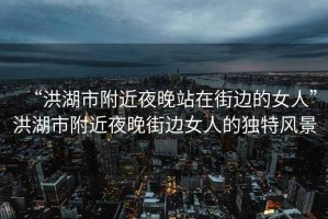 “洪湖市附近夜晚站在街邊的女人”洪湖市附近夜晚街邊女人的獨特風景