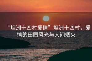 “坦洲十四村愛情”坦洲十四村，愛情的田園風光與人間煙火