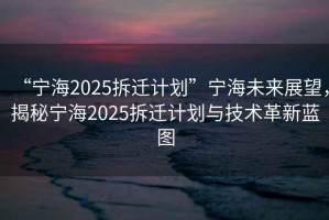 “寧海2025拆遷計劃”寧海未來展望，揭秘寧海2025拆遷計劃與技術革新藍圖