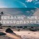 “性屋娛樂永久地址”科技前沿，探索性屋娛樂平臺的永久在線之路