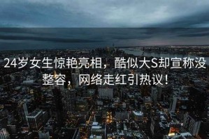 24歲女生驚艷亮相，酷似大S卻宣稱沒整容，網絡走紅引熱議！