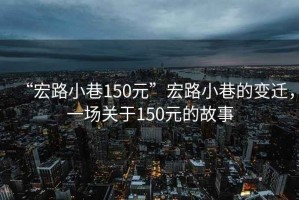 “宏路小巷150元”宏路小巷的變遷，一場關(guān)于150元的故事