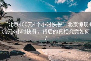 “北京400元4個小時快餐”北京驚現400元4小時快餐，背后的真相究竟如何？