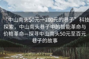 “中山南頭50元一100元的巷子”科技探索，中山南頭巷子中的智能革命與價(jià)格革命—探尋中山南頭50元至百元巷子的故事