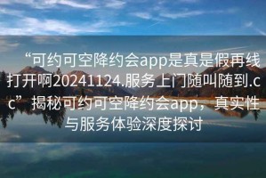 “可約可空降約會app是真是假再線打開啊20241124.服務上門隨叫隨到.cc”揭秘可約可空降約會app，真實性與服務體驗深度探討