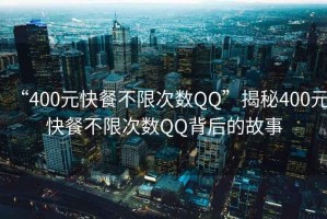 “400元快餐不限次數QQ”揭秘400元快餐不限次數QQ背后的故事