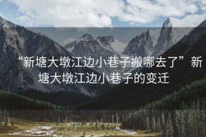 “新塘大墩江邊小巷子搬哪去了”新塘大墩江邊小巷子的變遷