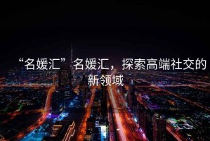 “名媛匯”名媛匯，探索高端社交的新領域
