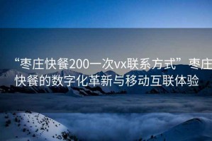 “棗莊快餐200一次vx聯系方式”棗莊快餐的數字化革新與移動互聯體驗