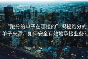 “跑分的單子在哪接的”揭秘跑分的單子來源，如何安全有效地承接業(yè)務？