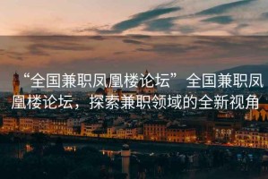 “全國兼職鳳凰樓論壇”全國兼職鳳凰樓論壇，探索兼職領(lǐng)域的全新視角